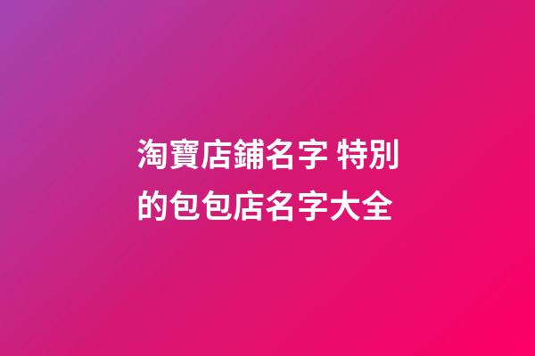淘寶店鋪名字 特別的包包店名字大全-第1張-店鋪起名-玄機派